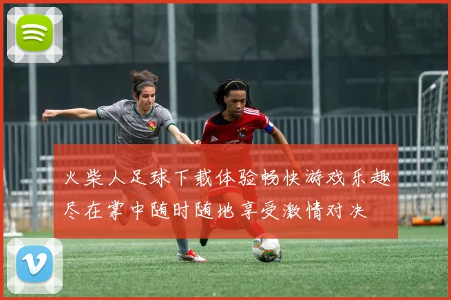 火柴人足球下载体验畅快游戏乐趣尽在掌中随时随地享受激情对决