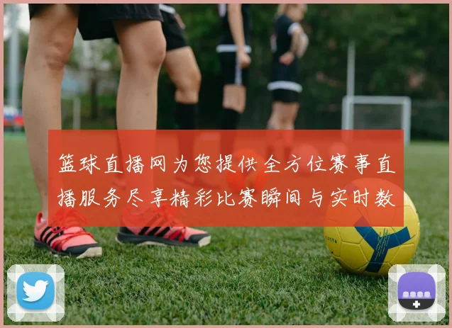 篮球直播网为您提供全方位赛事直播服务尽享精彩比赛瞬间与实时数据分析