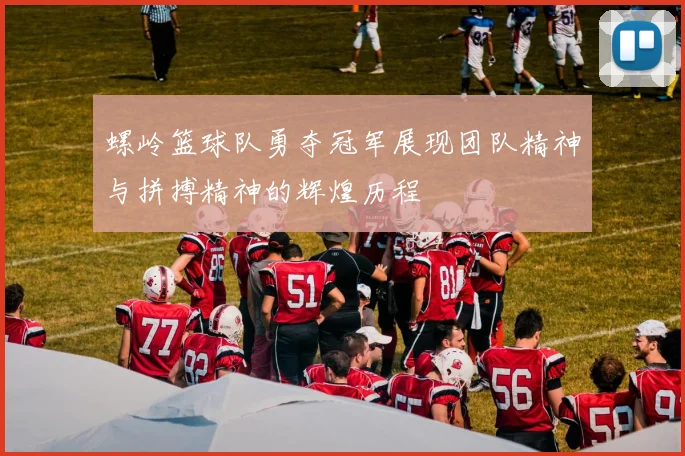 螺岭篮球队勇夺冠军展现团队精神与拼搏精神的辉煌历程