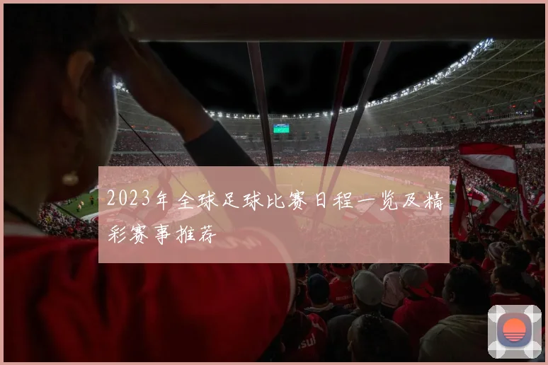 2023年全球足球比赛日程一览及精彩赛事推荐