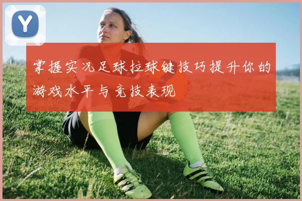 掌握实况足球拉球键技巧提升你的游戏水平与竞技表现