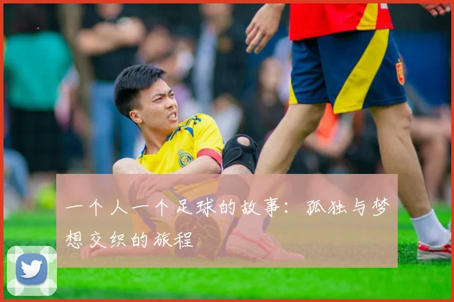 一个人一个足球的故事：孤独与梦想交织的旅程