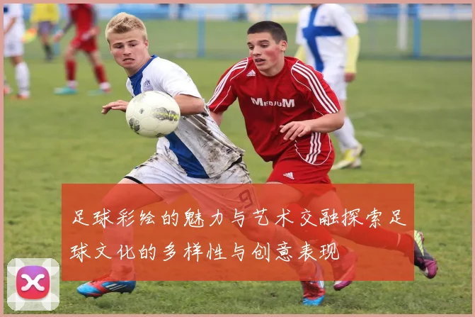 足球彩绘的魅力与艺术交融探索足球文化的多样性与创意表现