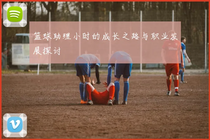 篮球助理小时的成长之路与职业发展探讨