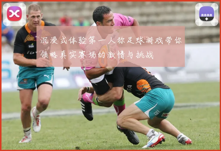 沉浸式体验第一人称足球游戏带你领略真实赛场的激情与挑战