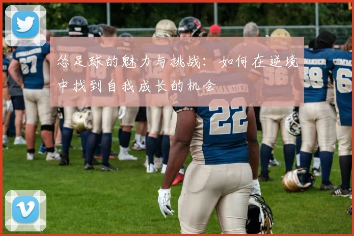怂足球的魅力与挑战：如何在逆境中找到自我成长的机会