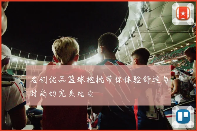 名创优品篮球抱枕带你体验舒适与时尚的完美结合