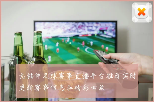 无插件足球赛事直播平台推荐实时更新赛事信息和精彩回放