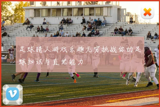 足球猜人游戏乐趣无穷挑战你的足球知识与直觉能力