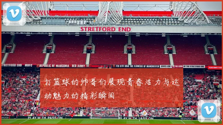 打篮球的帅哥们展现青春活力与运动魅力的精彩瞬间